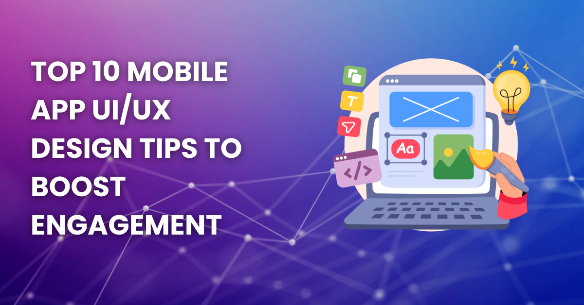 Top 10 Mobile App UI/UX Design Tips to Boost Engagement