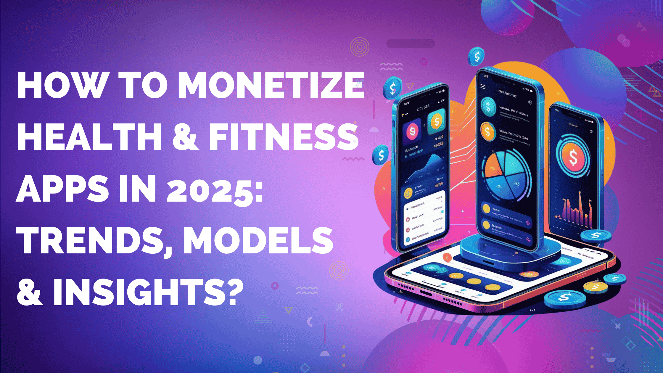 How to Monetize Health & Fitness Apps in 2025: Trends, Models & Insights?
