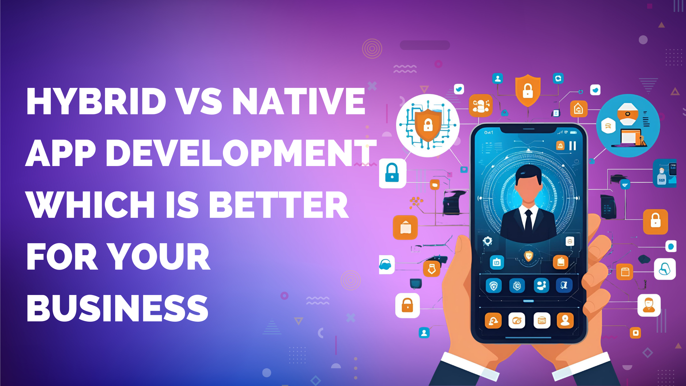 Hybrid vs Native App Development: Which is Better for Your Business