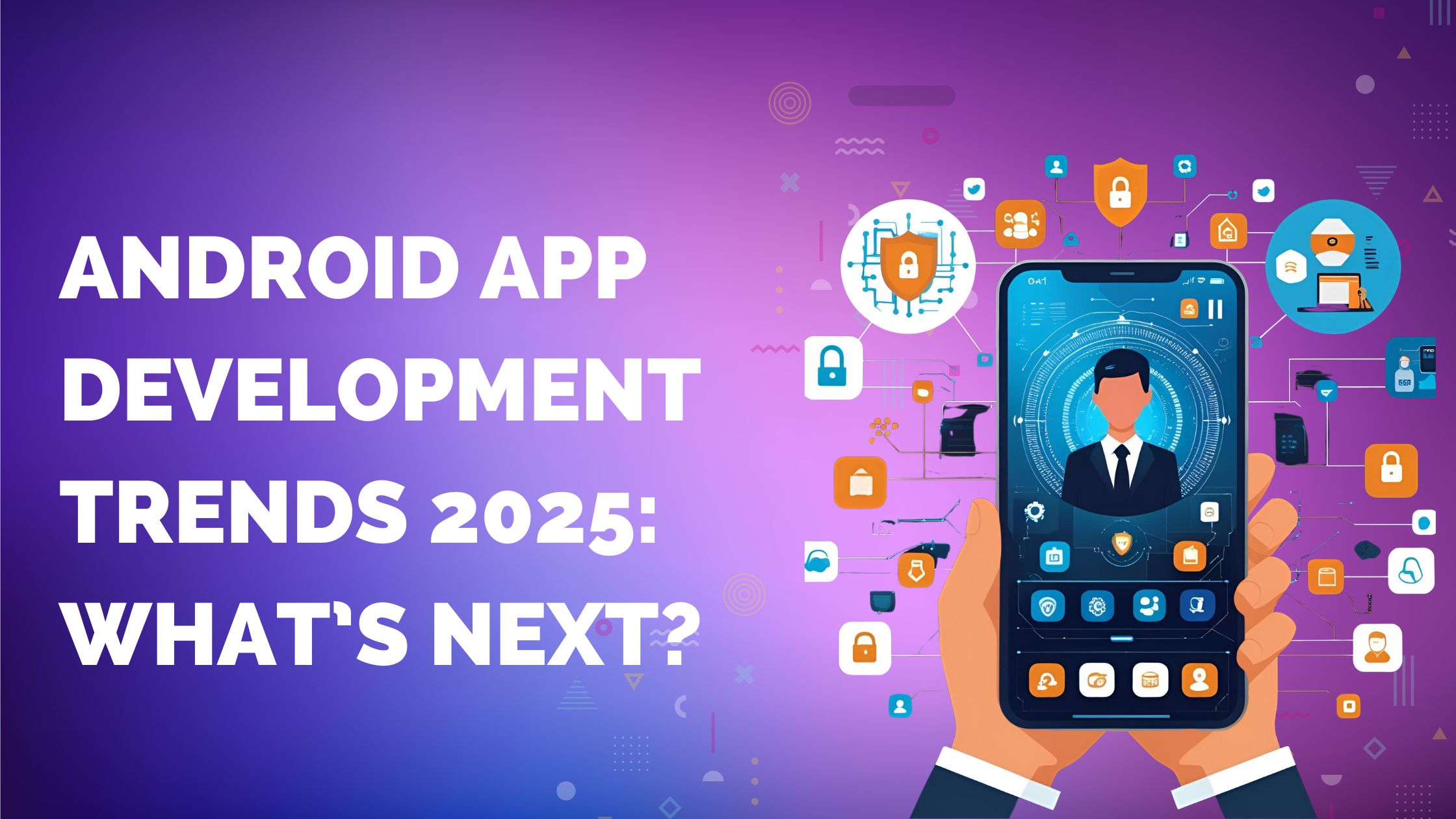 Android App Development Trends 2025: What’s Next?